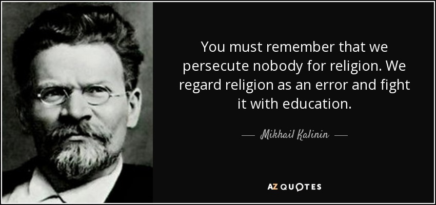 You must remember that we persecute nobody for religion. We regard religion as an error and fight it with education. - Mikhail Kalinin