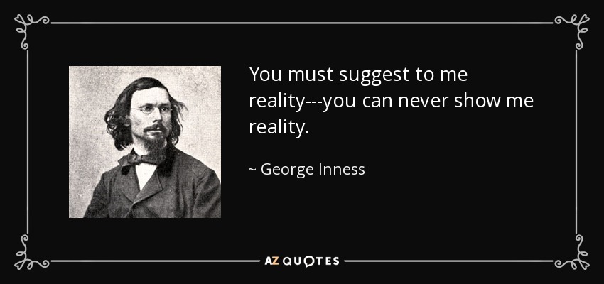 You must suggest to me reality---you can never show me reality. - George Inness