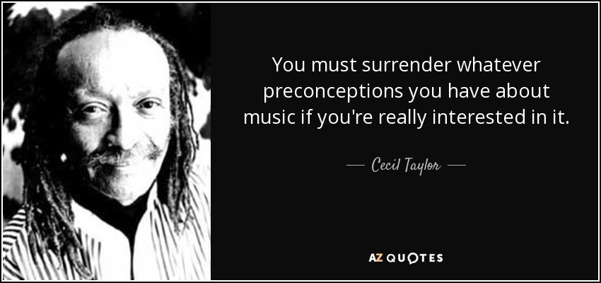 You must surrender whatever preconceptions you have about music if you're really interested in it. - Cecil Taylor
