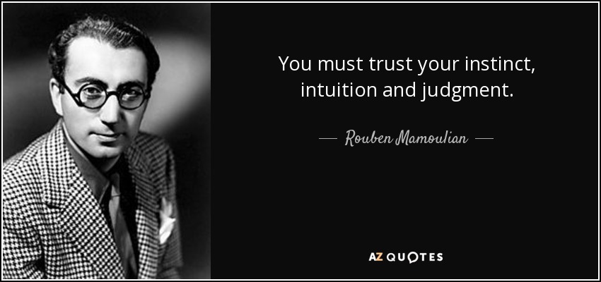 You must trust your instinct, intuition and judgment. - Rouben Mamoulian
