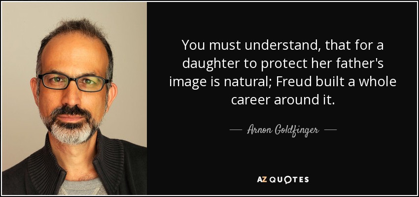 You must understand, that for a daughter to protect her father's image is natural; Freud built a whole career around it. - Arnon Goldfinger