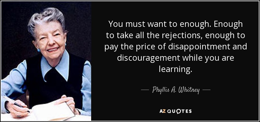 You must want to enough. Enough to take all the rejections, enough to pay the price of disappointment and discouragement while you are learning. - Phyllis A. Whitney