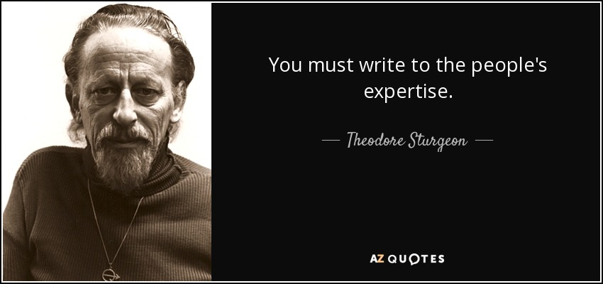 You must write to the people's expertise. - Theodore Sturgeon