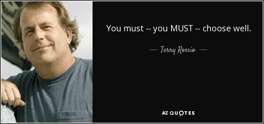 You must -- you MUST -- choose well. - Terry Rossio