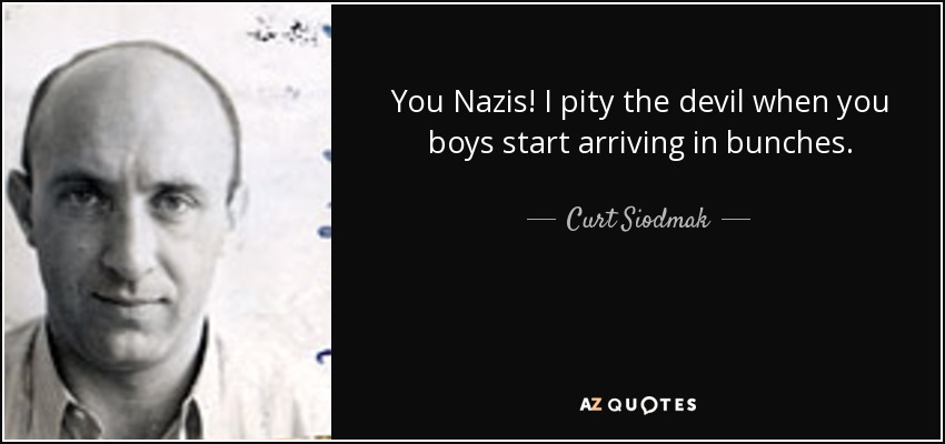 You Nazis! I pity the devil when you boys start arriving in bunches. - Curt Siodmak