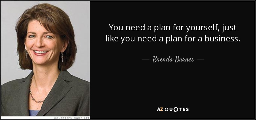 You need a plan for yourself, just like you need a plan for a business. - Brenda Barnes