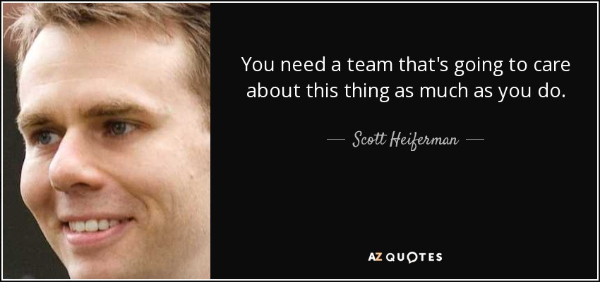 You need a team that's going to care about this thing as much as you do. - Scott Heiferman