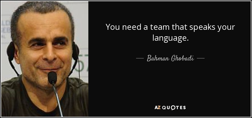 You need a team that speaks your language. - Bahman Ghobadi