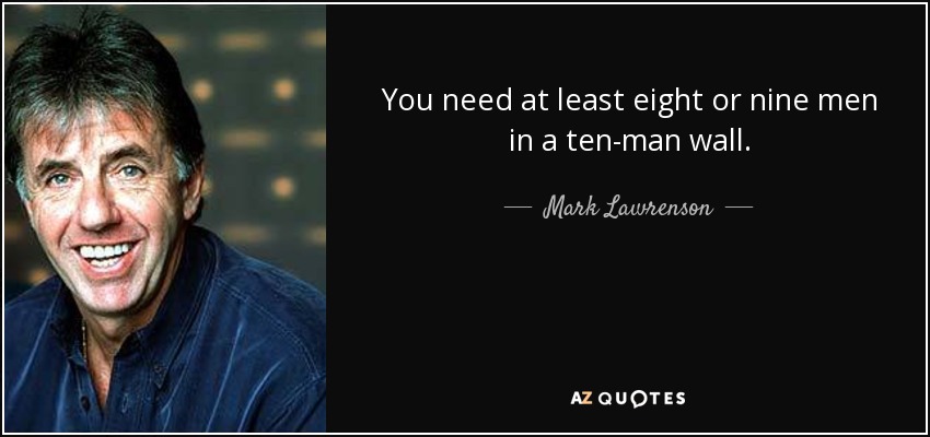You need at least eight or nine men in a ten-man wall. - Mark Lawrenson