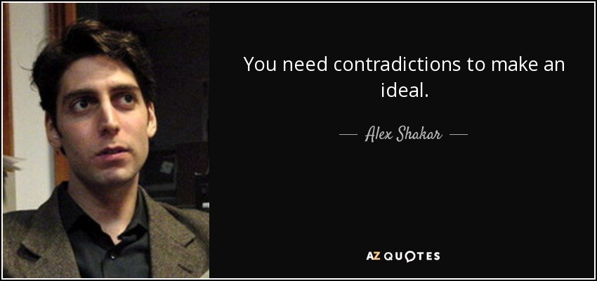 You need contradictions to make an ideal. - Alex Shakar