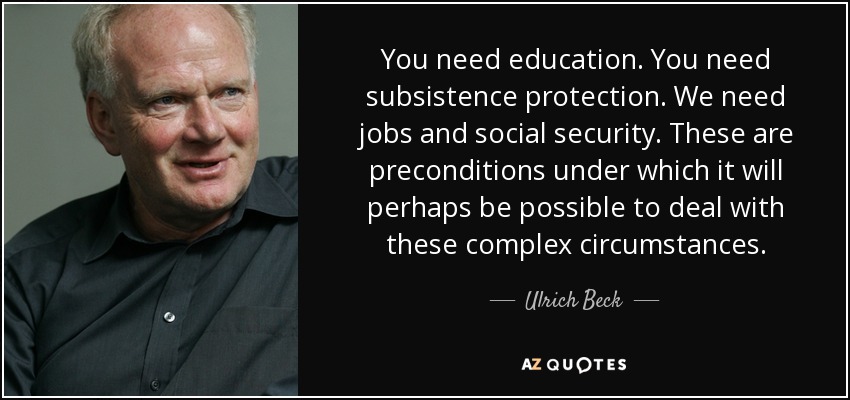 You need education. You need subsistence protection. We need jobs and social security. These are preconditions under which it will perhaps be possible to deal with these complex circumstances. - Ulrich Beck