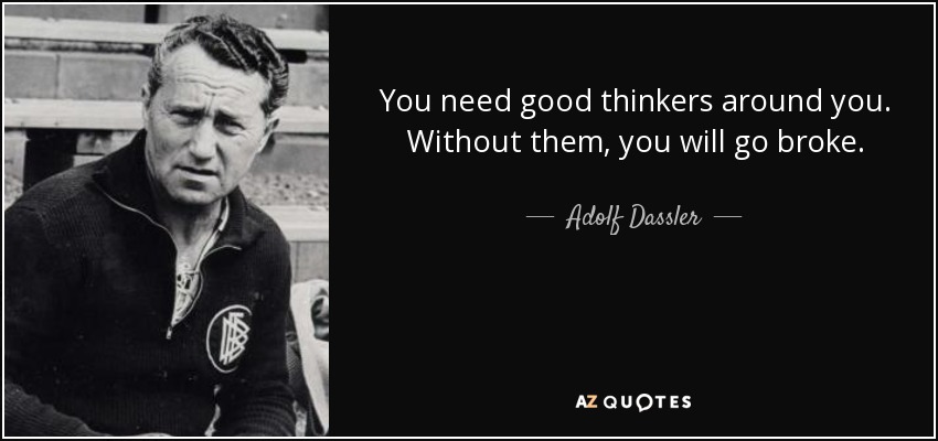 You need good thinkers around you. Without them, you will go broke. - Adolf Dassler