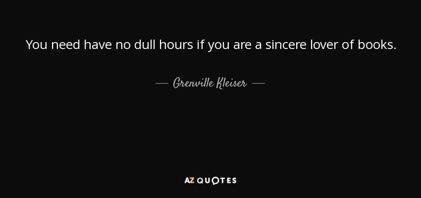 You need have no dull hours if you are a sincere lover of books. - Grenville Kleiser