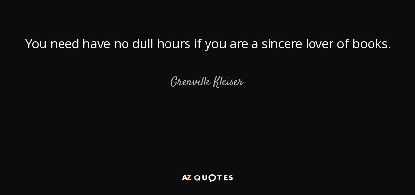 You need have no dull hours if you are a sincere lover of books. - Grenville Kleiser
