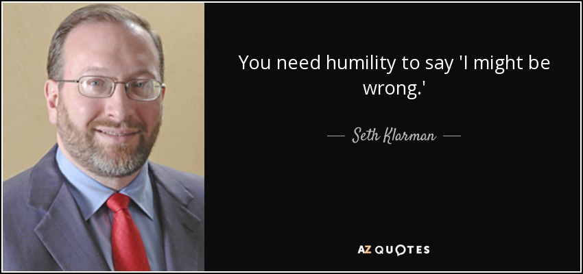 You need humility to say 'I might be wrong.' - Seth Klarman