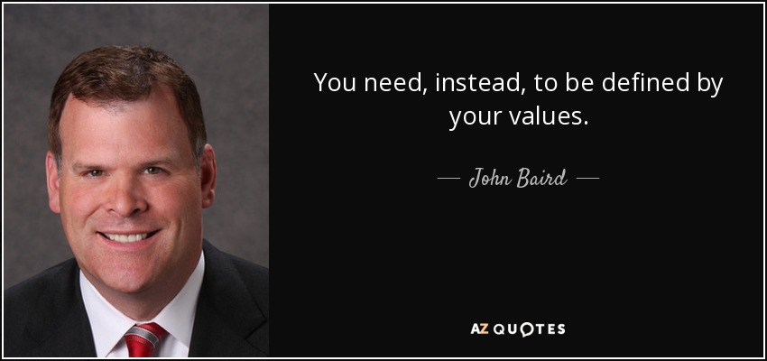 You need, instead, to be defined by your values. - John Baird