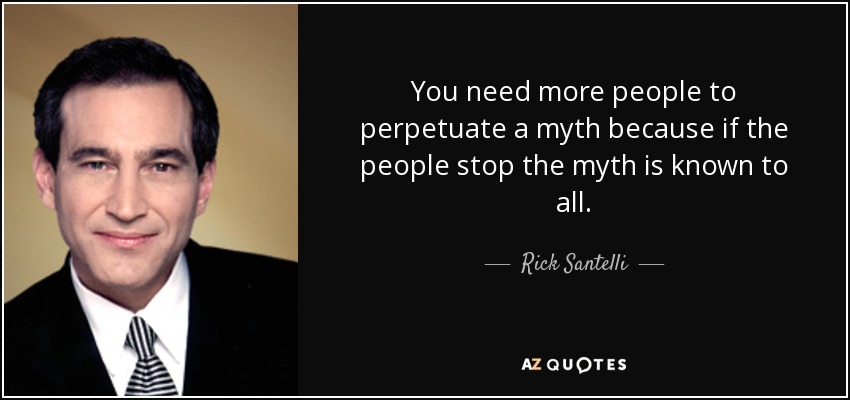 You need more people to perpetuate a myth because if the people stop the myth is known to all. - Rick Santelli