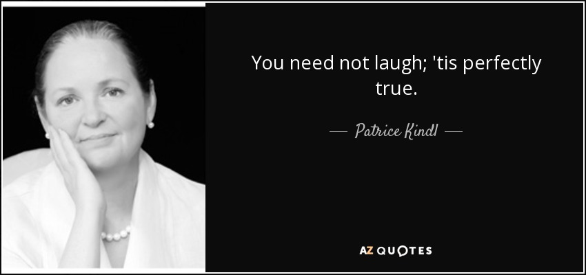 You need not laugh; 'tis perfectly true. - Patrice Kindl