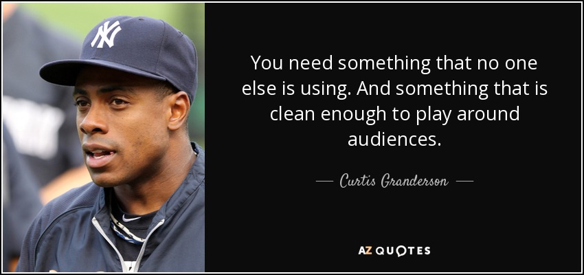 You need something that no one else is using. And something that is clean enough to play around audiences. - Curtis Granderson