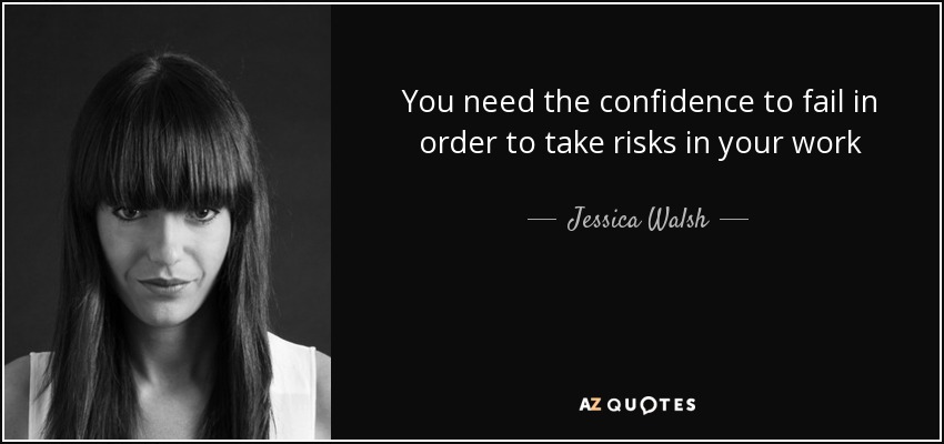 You need the confidence to fail in order to take risks in your work - Jessica Walsh