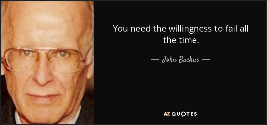 You need the willingness to fail all the time. - John Backus