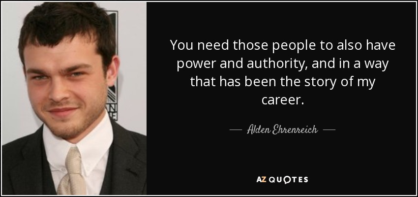 You need those people to also have power and authority, and in a way that has been the story of my career. - Alden Ehrenreich