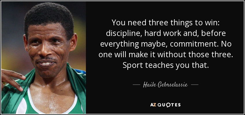 You need three things to win: discipline, hard work and, before everything maybe, commitment. No one will make it without those three. Sport teaches you that. - Haile Gebrselassie