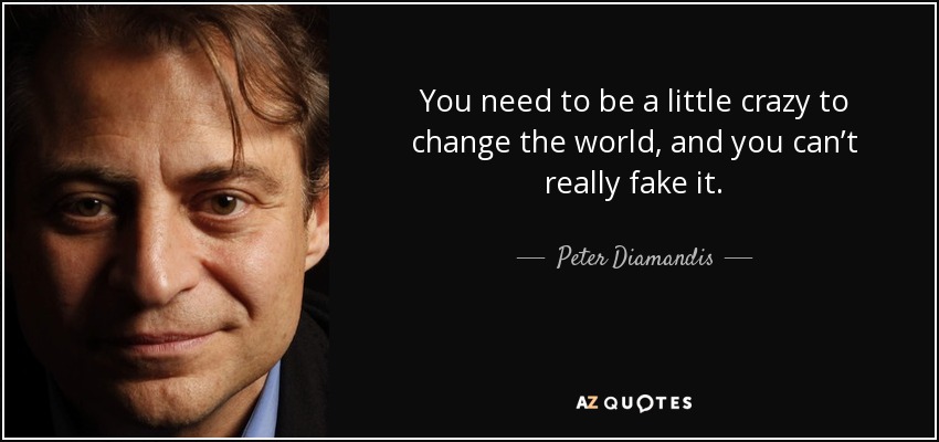 You need to be a little crazy to change the world, and you can’t really fake it. - Peter Diamandis