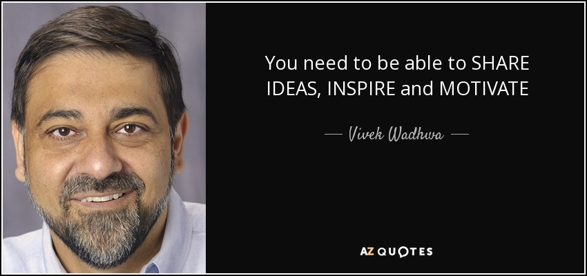 You need to be able to SHARE IDEAS, INSPIRE and MOTIVATE - Vivek Wadhwa
