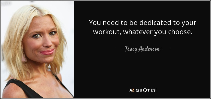 You need to be dedicated to your workout, whatever you choose. - Tracy Anderson