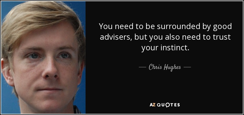 You need to be surrounded by good advisers, but you also need to trust your instinct. - Chris Hughes