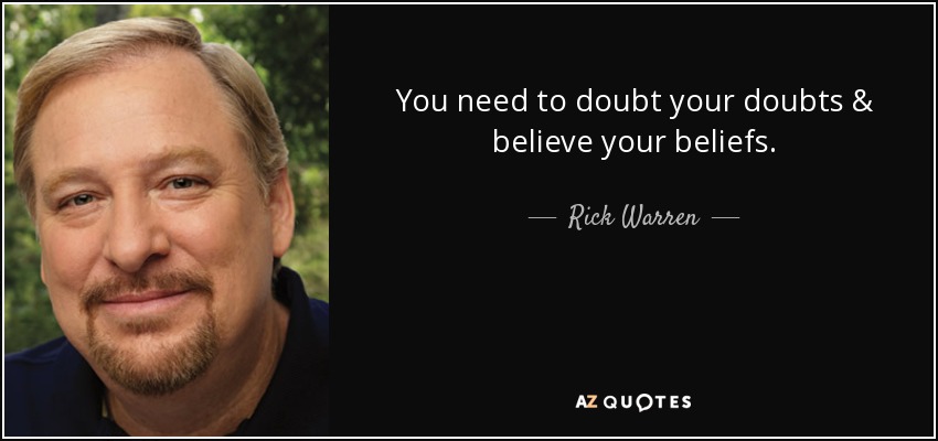 You need to doubt your doubts & believe your beliefs. - Rick Warren