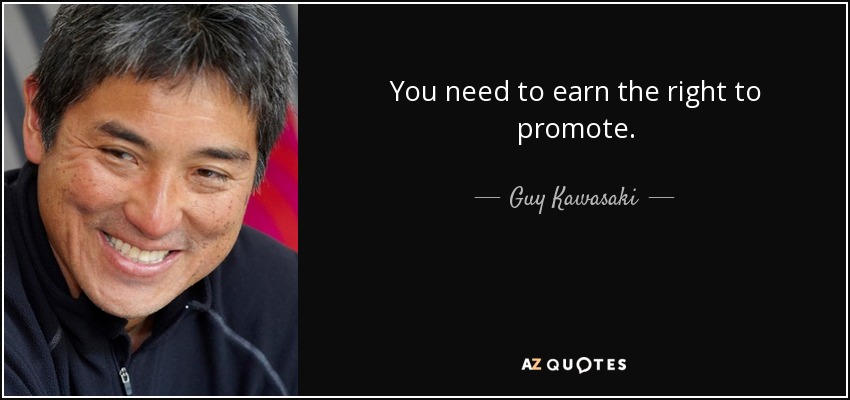 You need to earn the right to promote. - Guy Kawasaki