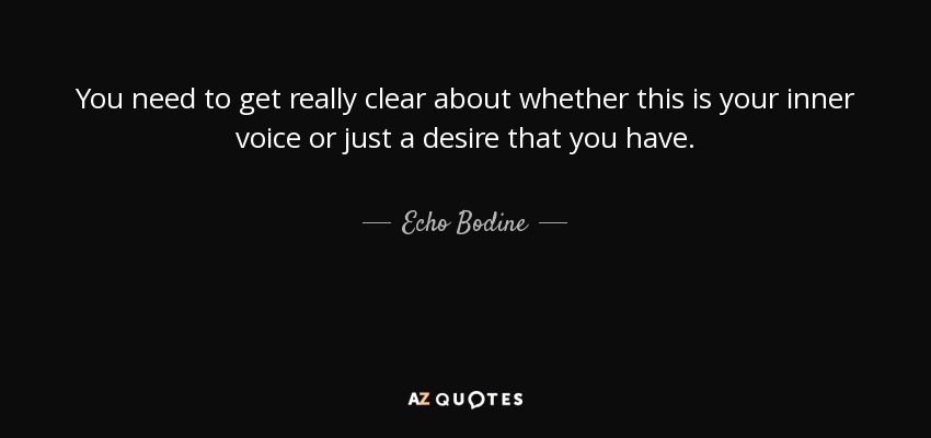 You need to get really clear about whether this is your inner voice or just a desire that you have. - Echo Bodine