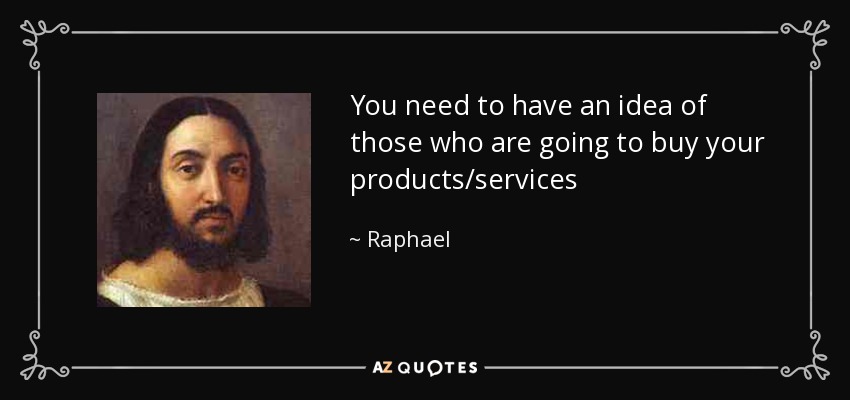 You need to have an idea of those who are going to buy your products/services - Raphael