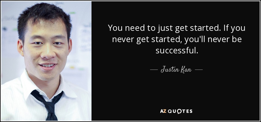 You need to just get started. If you never get started, you'll never be successful. - Justin Kan