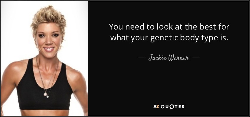 You need to look at the best for what your genetic body type is. - Jackie Warner