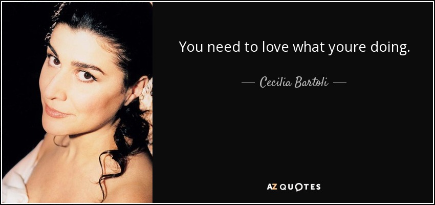 You need to love what youre doing. - Cecilia Bartoli