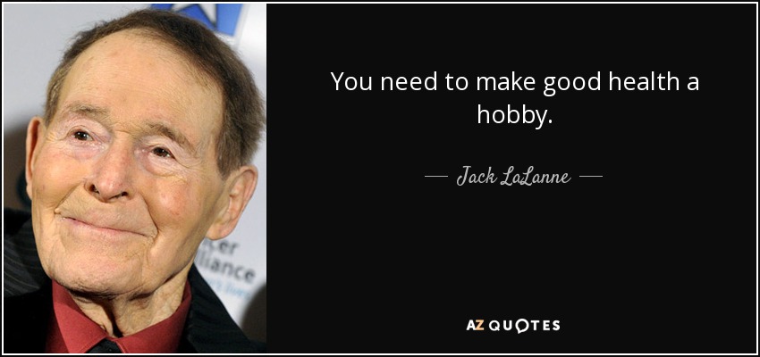 You need to make good health a hobby. - Jack LaLanne