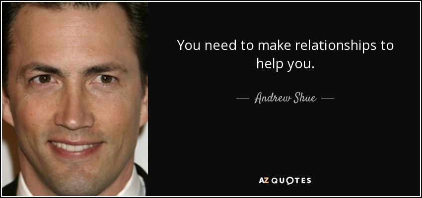 You need to make relationships to help you. - Andrew Shue