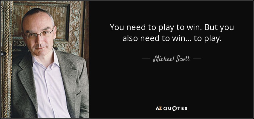 You need to play to win. But you also need to win ... to play. - Michael Scott