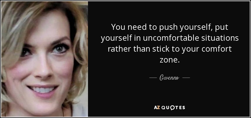 You need to push yourself, put yourself in uncomfortable situations rather than stick to your comfort zone. - Gwenno