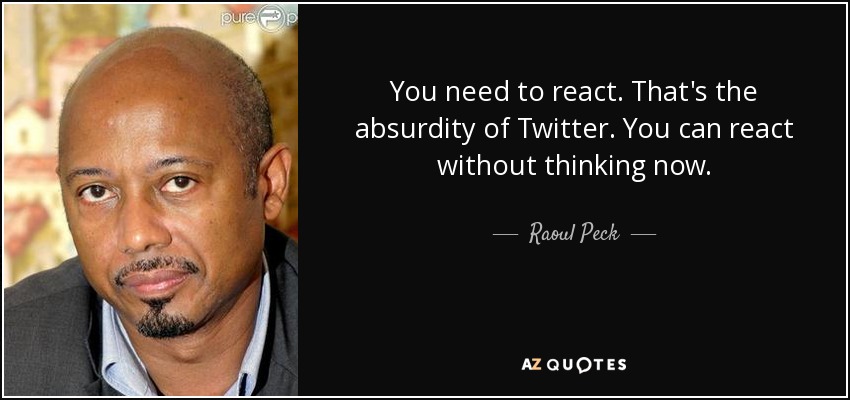 You need to react. That's the absurdity of Twitter. You can react without thinking now. - Raoul Peck