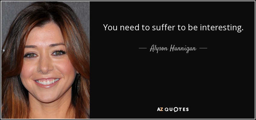 You need to suffer to be interesting. - Alyson Hannigan