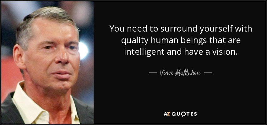 You need to surround yourself with quality human beings that are intelligent and have a vision. - Vince McMahon