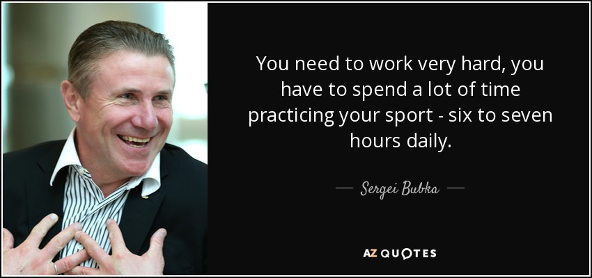 You need to work very hard, you have to spend a lot of time practicing your sport - six to seven hours daily. - Sergei Bubka