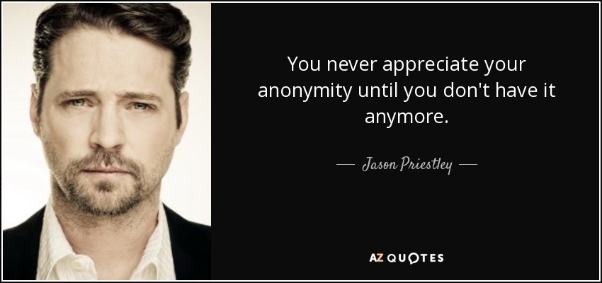 You never appreciate your anonymity until you don't have it anymore. - Jason Priestley