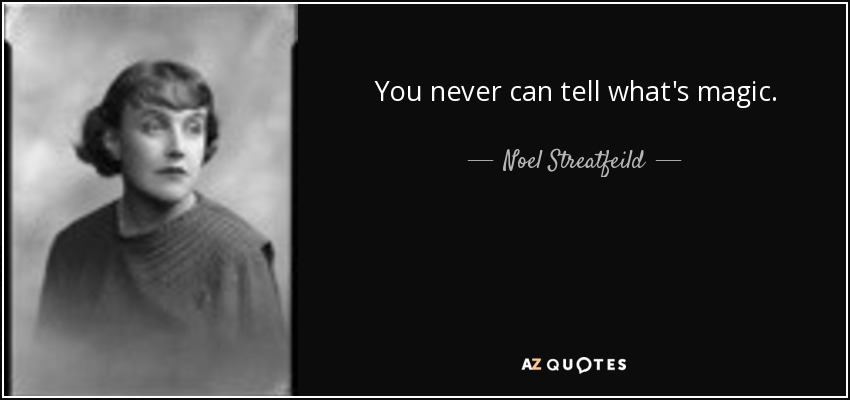 You never can tell what's magic. - Noel Streatfeild