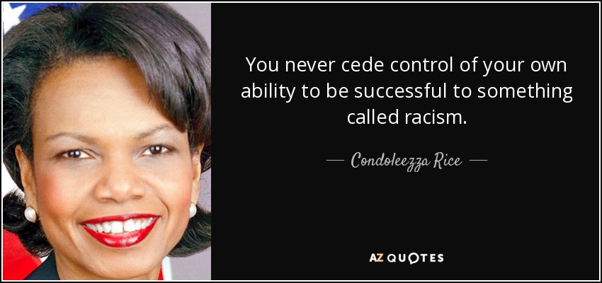 You never cede control of your own ability to be successful to something called racism. - Condoleezza Rice