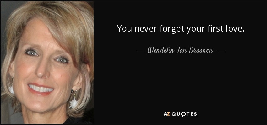 You never forget your first love. - Wendelin Van Draanen